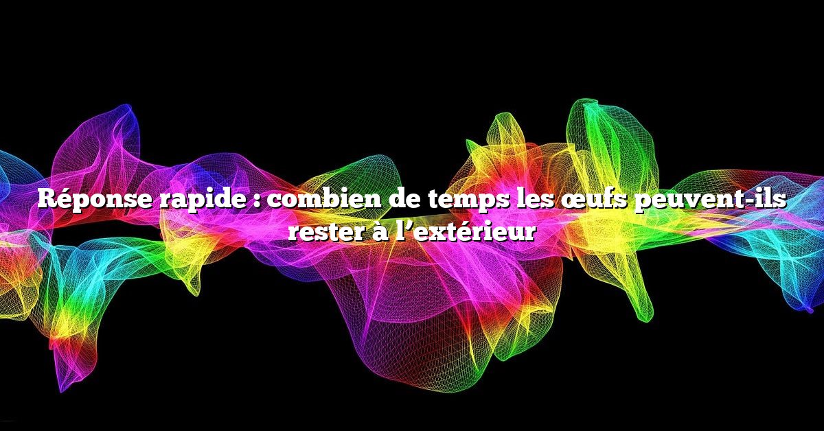 Réponse rapide : combien de temps les œufs peuvent-ils rester à l’extérieur